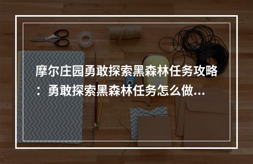 摩尔庄园勇敢探索黑森林任务攻略：勇敢探索黑森林任务怎么做[多图]