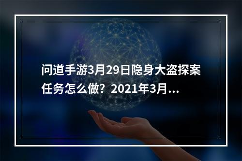 问道手游3月29日隐身大盗探案任务怎么做？2021年3月29日探案隐身大盗攻略[多图]