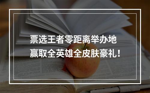 票选王者零距离举办地 赢取全英雄全皮肤豪礼！