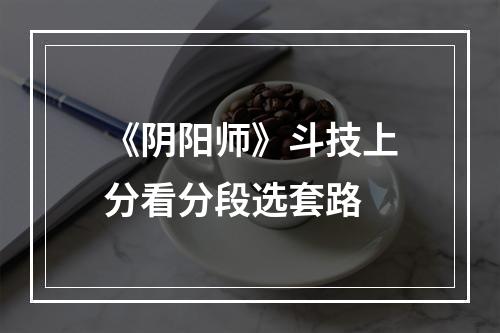 《阴阳师》斗技上分看分段选套路