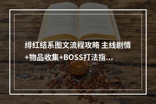 绯红结系图文流程攻略 主线剧情+物品收集+BOSS打法指南