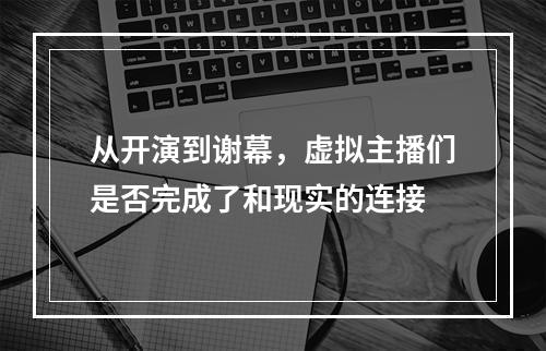 从开演到谢幕，虚拟主播们是否完成了和现实的连接