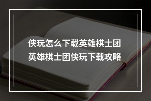 侠玩怎么下载英雄棋士团 英雄棋士团侠玩下载攻略