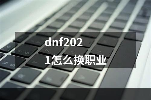 dnf2021怎么换职业