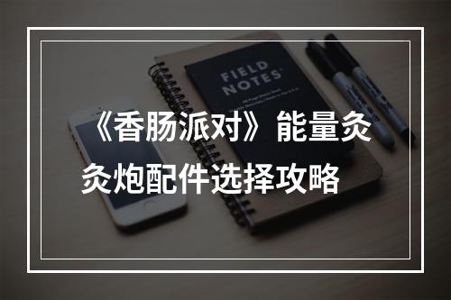 《香肠派对》能量灸灸炮配件选择攻略