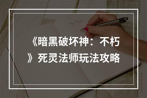 《暗黑破坏神：不朽》死灵法师玩法攻略