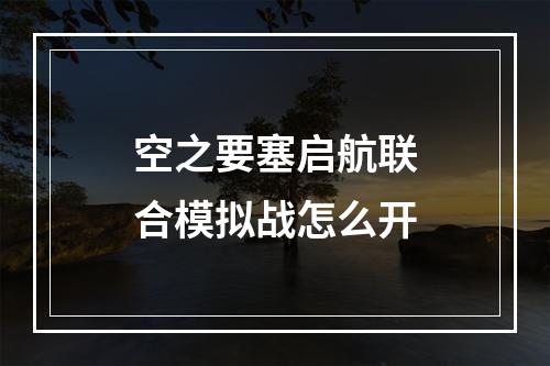 空之要塞启航联合模拟战怎么开