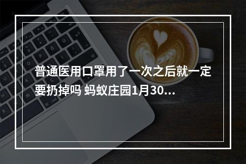 普通医用口罩用了一次之后就一定要扔掉吗 蚂蚁庄园1月30日答案最新