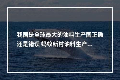 我国是全球最大的油料生产国正确还是错误 蚂蚁新村油料生产国3.11答案最新