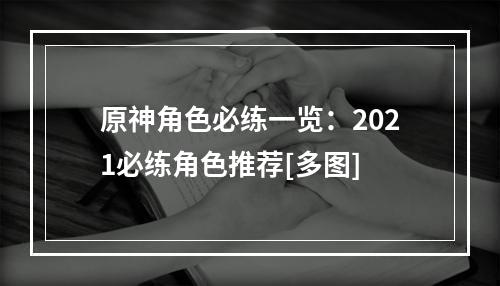 原神角色必练一览：2021必练角色推荐[多图]