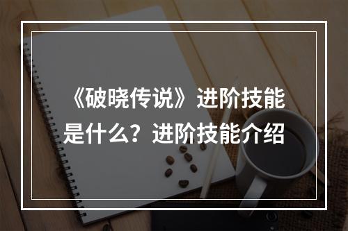 《破晓传说》进阶技能是什么？进阶技能介绍