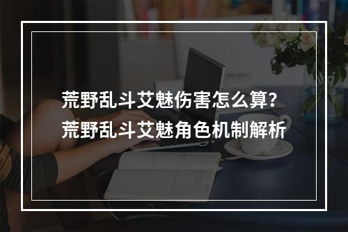 荒野乱斗艾魅伤害怎么算？荒野乱斗艾魅角色机制解析