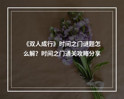 《双人成行》时间之门谜题怎么解？时间之门通关攻略分享