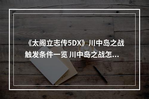 《太阁立志传5DX》川中岛之战触发条件一览 川中岛之战怎么触发？