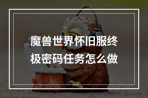 魔兽世界怀旧服终极密码任务怎么做