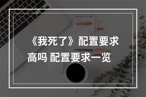 《我死了》配置要求高吗 配置要求一览