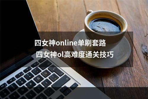 四女神online单刷套路 四女神ol高难度通关技巧