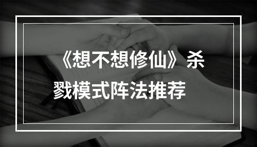 《想不想修仙》杀戮模式阵法推荐