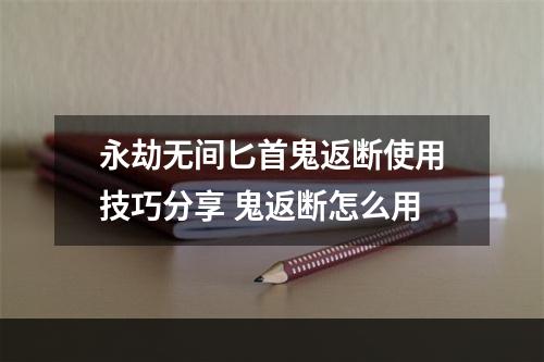 永劫无间匕首鬼返断使用技巧分享 鬼返断怎么用