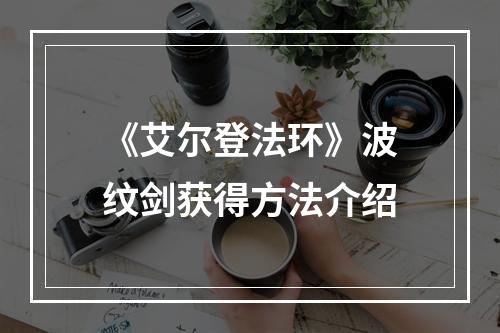 《艾尔登法环》波纹剑获得方法介绍