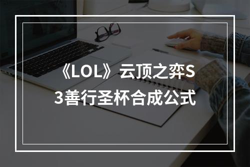 《LOL》云顶之弈S3善行圣杯合成公式