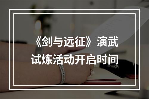 《剑与远征》演武试炼活动开启时间