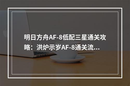 明日方舟AF-8低配三星通关攻略：洪炉示岁AF-8通关流程分享[视频][多图]