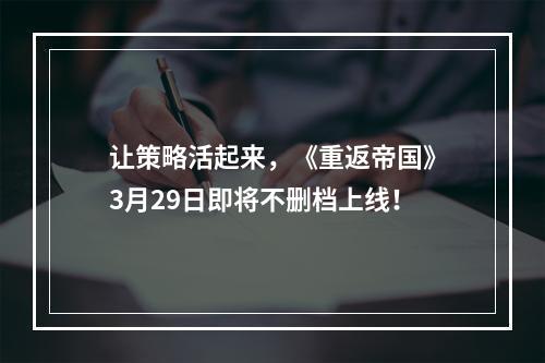 让策略活起来，《重返帝国》3月29日即将不删档上线！