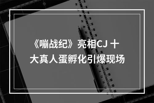 《嘣战纪》亮相CJ 十大真人蛋孵化引爆现场