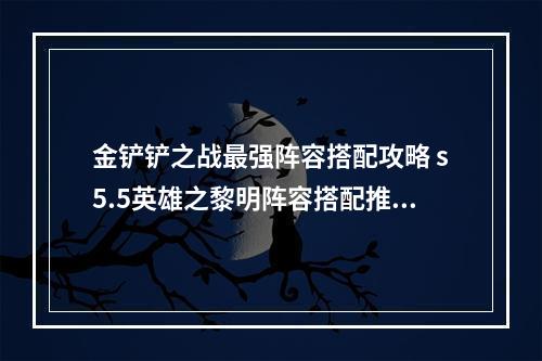 金铲铲之战最强阵容搭配攻略 s5.5英雄之黎明阵容搭配推荐[多图]