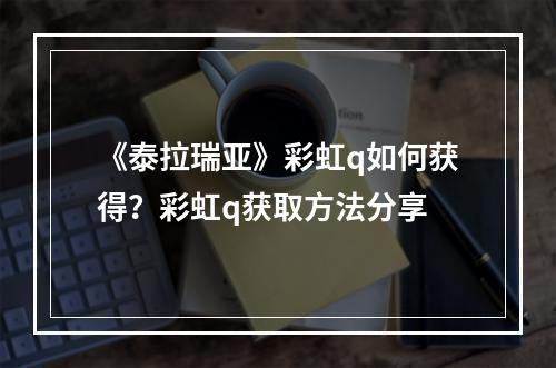 《泰拉瑞亚》彩虹q如何获得？彩虹q获取方法分享