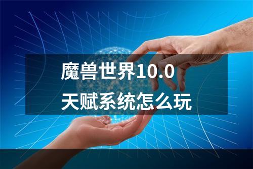 魔兽世界10.0天赋系统怎么玩