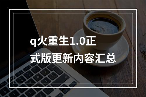 q火重生1.0正式版更新内容汇总