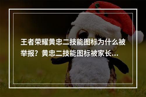 王者荣耀黄忠二技能图标为什么被举报？黄忠二技能图标被家长举报原因[多图]