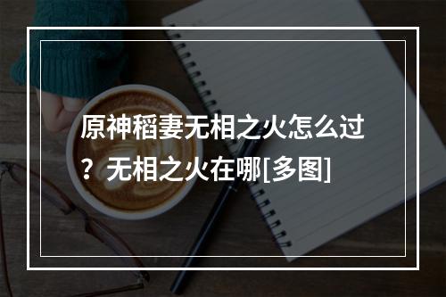 原神稻妻无相之火怎么过？无相之火在哪[多图]