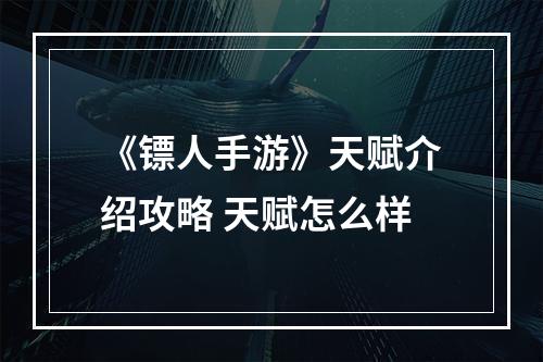 《镖人手游》天赋介绍攻略 天赋怎么样