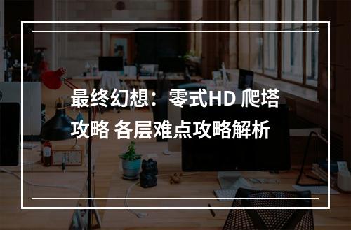 最终幻想：零式HD 爬塔攻略 各层难点攻略解析