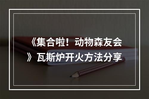 《集合啦！动物森友会》瓦斯炉开火方法分享