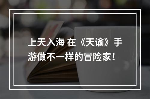 上天入海 在《天谕》手游做不一样的冒险家！