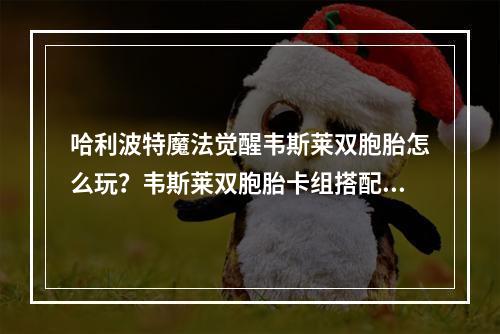 哈利波特魔法觉醒韦斯莱双胞胎怎么玩？韦斯莱双胞胎卡组搭配推荐[多图]