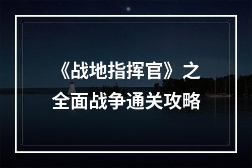 《战地指挥官》之全面战争通关攻略