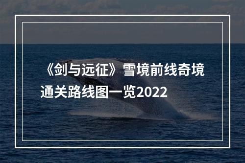 《剑与远征》雪境前线奇境通关路线图一览2022