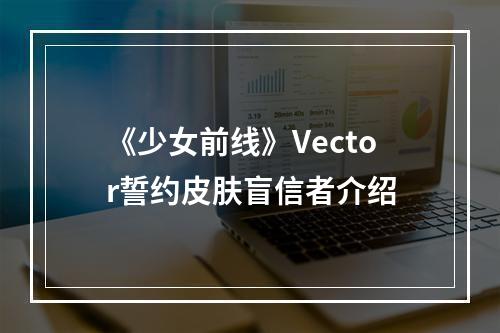 《少女前线》Vector誓约皮肤盲信者介绍