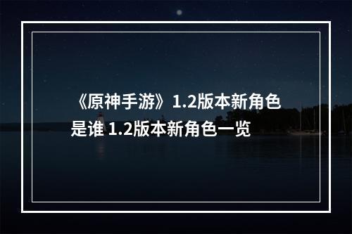 《原神手游》1.2版本新角色是谁 1.2版本新角色一览