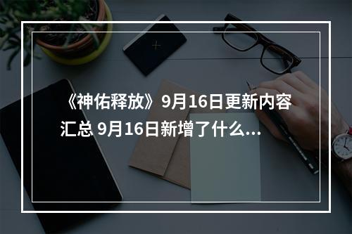 《神佑释放》9月16日更新内容汇总 9月16日新增了什么内容