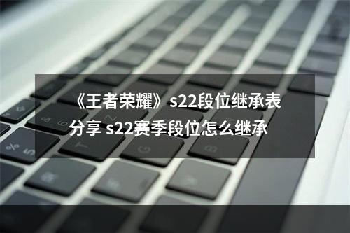 《王者荣耀》s22段位继承表分享 s22赛季段位怎么继承