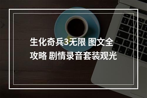 生化奇兵3无限 图文全攻略 剧情录音套装观光