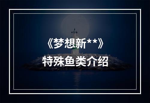 《梦想新**》特殊鱼类介绍