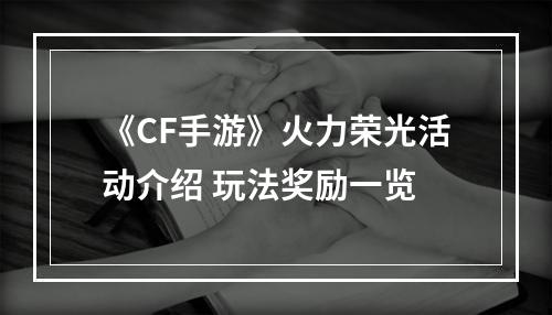 《CF手游》火力荣光活动介绍 玩法奖励一览