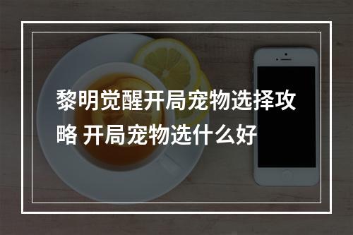 黎明觉醒开局宠物选择攻略 开局宠物选什么好